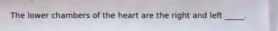 The lower chambers of the heart are the right and left _____.