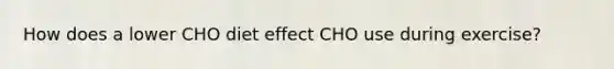 How does a lower CHO diet effect CHO use during exercise?