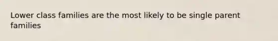 Lower class families are the most likely to be single parent families