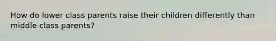 How do lower class parents raise their children differently than middle class parents?