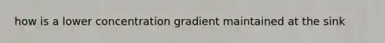 how is a lower concentration gradient maintained at the sink