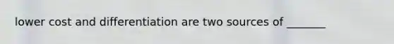 lower cost and differentiation are two sources of _______