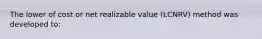 The lower of cost or net realizable value (LCNRV) method was developed to: