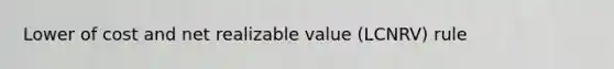 Lower of cost and net realizable value (LCNRV) rule