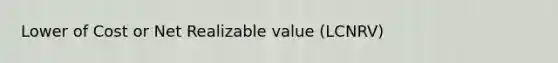 Lower of Cost or Net Realizable value (LCNRV)