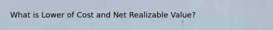 What is Lower of Cost and Net Realizable Value?