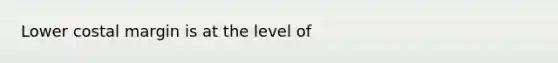 Lower costal margin is at the level of