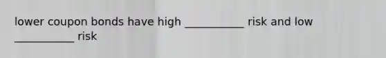 lower coupon bonds have high ___________ risk and low ___________ risk