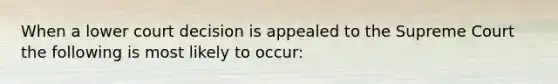 When a lower court decision is appealed to the Supreme Court the following is most likely to occur: