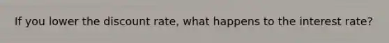 If you lower the discount rate, what happens to the interest rate?
