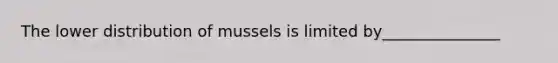 The lower distribution of mussels is limited by_______________