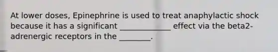 At lower doses, Epinephrine is used to treat anaphylactic shock because it has a significant _____________ effect via the beta2-adrenergic receptors in the ________.