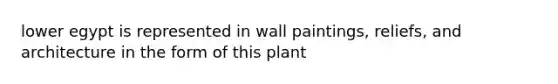 lower egypt is represented in wall paintings, reliefs, and architecture in the form of this plant