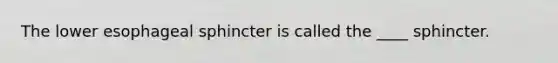 The lower esophageal sphincter is called the ____ sphincter.