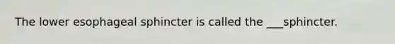 The lower esophageal sphincter is called the ___sphincter.