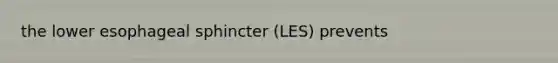 the lower esophageal sphincter (LES) prevents