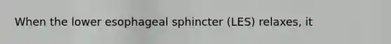 When the lower esophageal sphincter (LES) relaxes, it