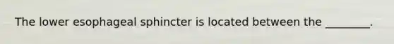 The lower esophageal sphincter is located between the ________.