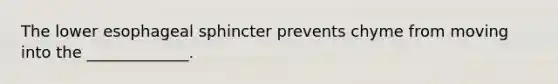 The lower esophageal sphincter prevents chyme from moving into the _____________.