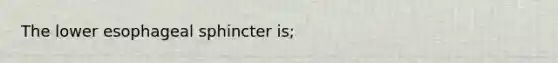 The lower esophageal sphincter is;