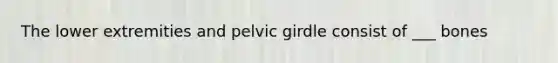 The lower extremities and pelvic girdle consist of ___ bones