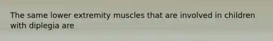 The same lower extremity muscles that are involved in children with diplegia are