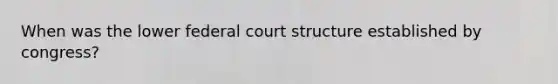 When was the lower federal court structure established by congress?