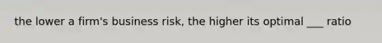 the lower a firm's business risk, the higher its optimal ___ ratio