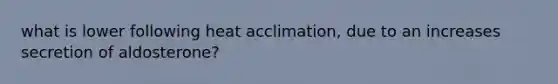 what is lower following heat acclimation, due to an increases secretion of aldosterone?