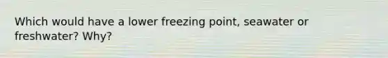 Which would have a lower freezing point, seawater or freshwater? Why?