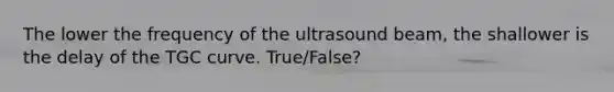 The lower the frequency of the ultrasound beam, the shallower is the delay of the TGC curve. True/False?