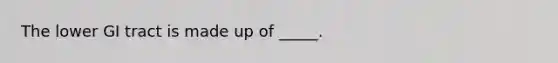 The lower GI tract is made up of _____.