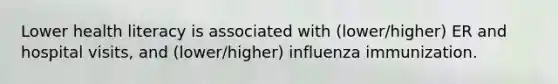 Lower health literacy is associated with (lower/higher) ER and hospital visits, and (lower/higher) influenza immunization.