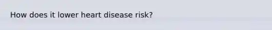 How does it lower heart disease risk?