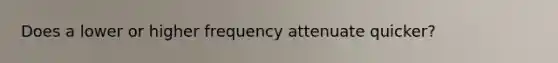 Does a lower or higher frequency attenuate quicker?