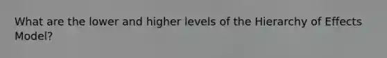 What are the lower and higher levels of the Hierarchy of Effects Model?