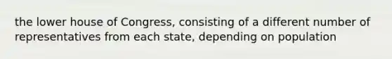 the lower house of Congress, consisting of a different number of representatives from each state, depending on population