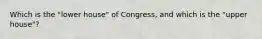 Which is the "lower house" of Congress, and which is the "upper house"?