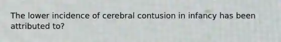 The lower incidence of cerebral contusion in infancy has been attributed to?