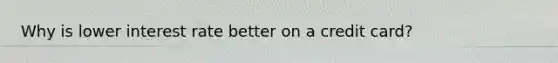 Why is lower interest rate better on a credit card?