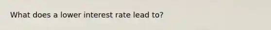 What does a lower interest rate lead to?