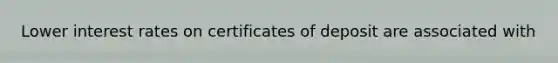 Lower interest rates on certificates of deposit are associated with