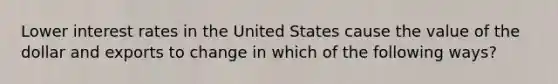 Lower interest rates in the United States cause the value of the dollar and exports to change in which of the following ways?