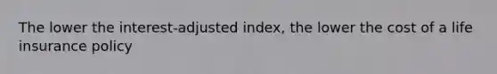 The lower the interest-adjusted index, the lower the cost of a life insurance policy