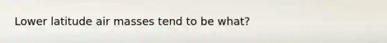 Lower latitude air masses tend to be what?