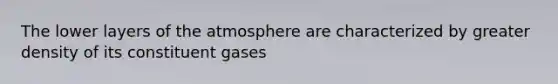 The lower layers of the atmosphere are characterized by greater density of its constituent gases