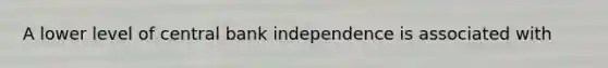 A lower level of central bank independence is associated with