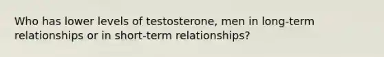 Who has lower levels of testosterone, men in long-term relationships or in short-term relationships?