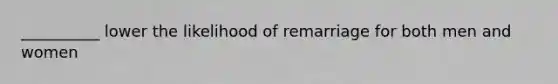 __________ lower the likelihood of remarriage for both men and women