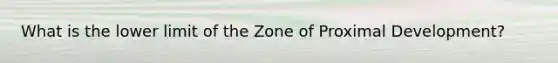 What is the lower limit of the Zone of Proximal Development?